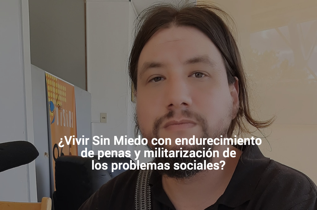 ¿Vivir Sin Miedo con endurecimiento de penas y militarización de los problemas sociales?